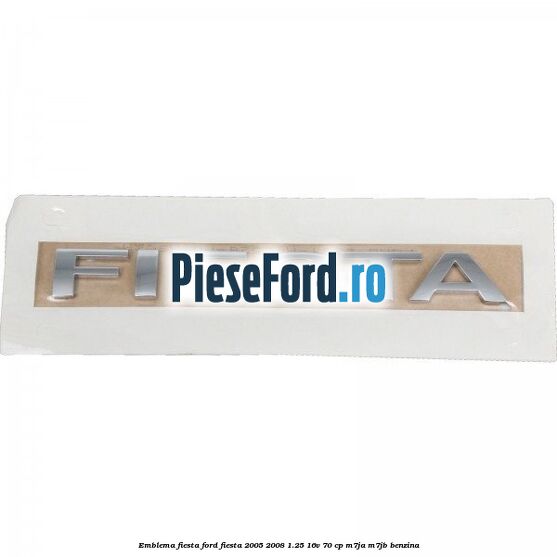 Emblema Fiesta Ford Fiesta 2005-2008 1.25 16V 70 cp M7JA, M7JB benzina