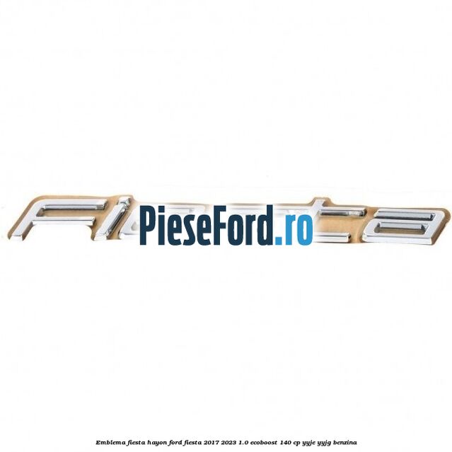 Emblema Fiesta hayon Ford Fiesta 2017-2023 1.0 EcoBoost 140 cp Emblema Fiesta hayon Ford Fiesta 2017-2023 1.0 EcoBoost 140 cp YYJE, YYJG benzina