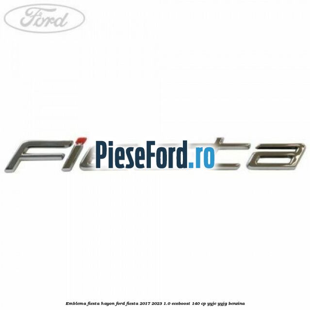 Emblema Fiesta hayon Ford Fiesta 2017-2023 1.0 EcoBoost 140 cp Emblema Fiesta hayon Ford Fiesta 2017-2023 1.0 EcoBoost 140 cp YYJE, YYJG benzina