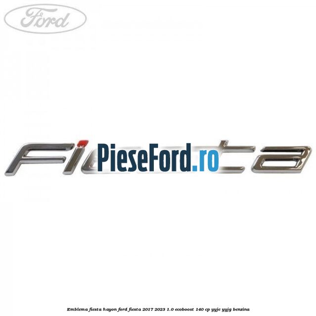 Emblema Fiesta hayon Ford Fiesta 2017-2023 1.0 EcoBoost 140 cp Emblema Fiesta hayon Ford Fiesta 2017-2023 1.0 EcoBoost 140 cp YYJE, YYJG benzina