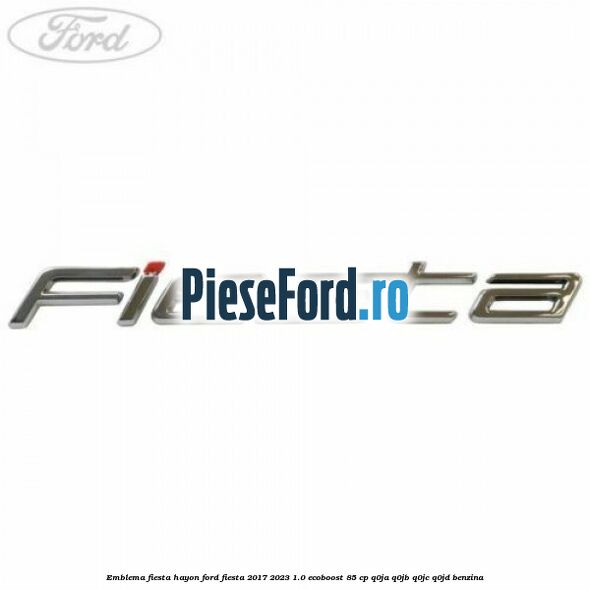 Emblema Fiesta hayon Ford Fiesta 2017-2023 1.0 EcoBoost 85 cp Q0JA, Q0JB, Q0JC, Q0JD benzina