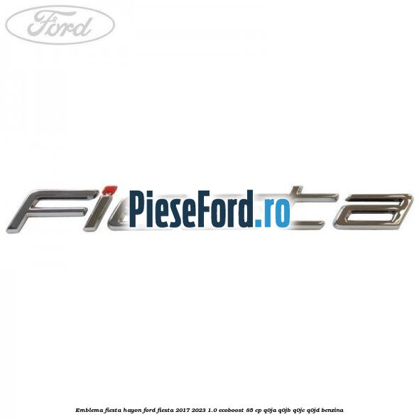 Emblema Fiesta hayon Ford Fiesta 2017-2023 1.0 EcoBoost 85 cp Q0JA, Q0JB, Q0JC, Q0JD benzina