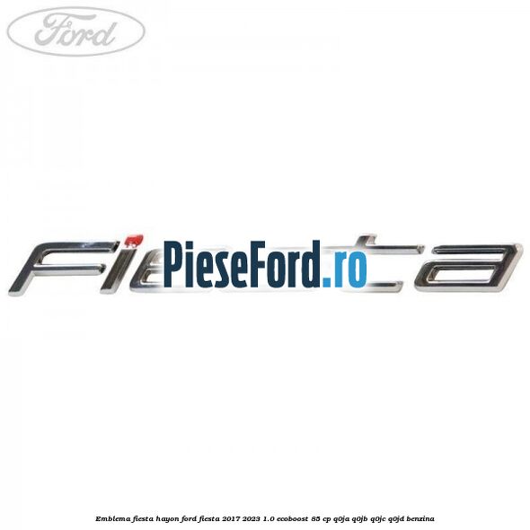 Emblema Fiesta hayon Ford Fiesta 2017-2023 1.0 EcoBoost 85 cp Q0JA, Q0JB, Q0JC, Q0JD benzina