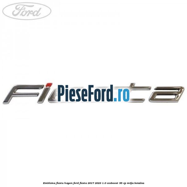 Emblema Fiesta hayon Ford Fiesta 2017-2023 1.0 EcoBoost 95 cp M0JA benzina