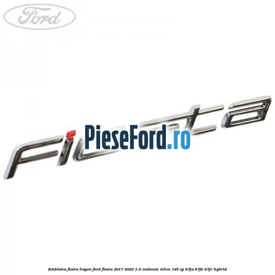 Emblema Fiesta hayon Ford Fiesta 2017-2023 1.0 EcoBoost mHEV 125 cp Emblema Fiesta hayon Ford Fiesta 2017-2023 1.0 EcoBoost mHEV 125 cp B7JA, B7JB, B7JC Hybrid