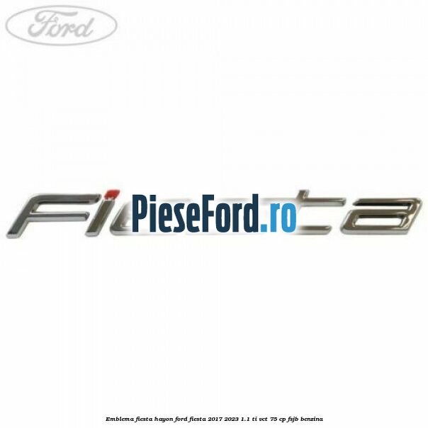Emblema Fiesta hayon Ford Fiesta 2017-2023 1.1 Ti-VCT 75 cp Emblema Fiesta hayon Ford Fiesta 2017-2023 1.1 Ti-VCT 75 cp FSJB benzina