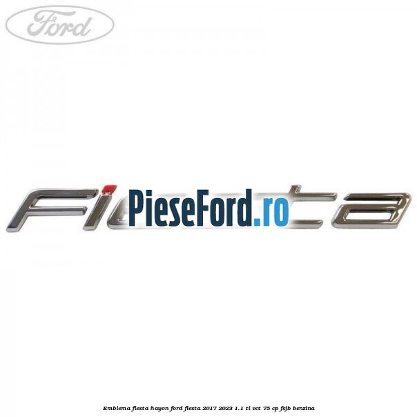 Emblema Fiesta hayon Ford Fiesta 2017-2023 1.1 Ti-VCT 75 cp Emblema Fiesta hayon Ford Fiesta 2017-2023 1.1 Ti-VCT 75 cp FSJB benzina