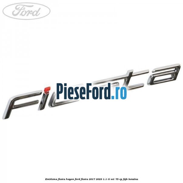 Emblema Fiesta hayon Ford Fiesta 2017-2023 1.1 Ti-VCT 75 cp Emblema Fiesta hayon Ford Fiesta 2017-2023 1.1 Ti-VCT 75 cp FSJB benzina