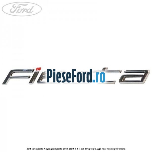 Emblema Fiesta hayon Ford Fiesta 2017-2023 1.1 Ti-VCT 86 cp XYJA, XYJB, XYJC, XYJD, XYJE benzina