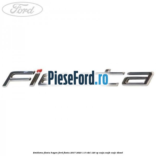 Emblema Fiesta hayon Ford Fiesta 2017-2023 1.5 TDCi 120 cp XWJA, XWJB, XWJC diesel