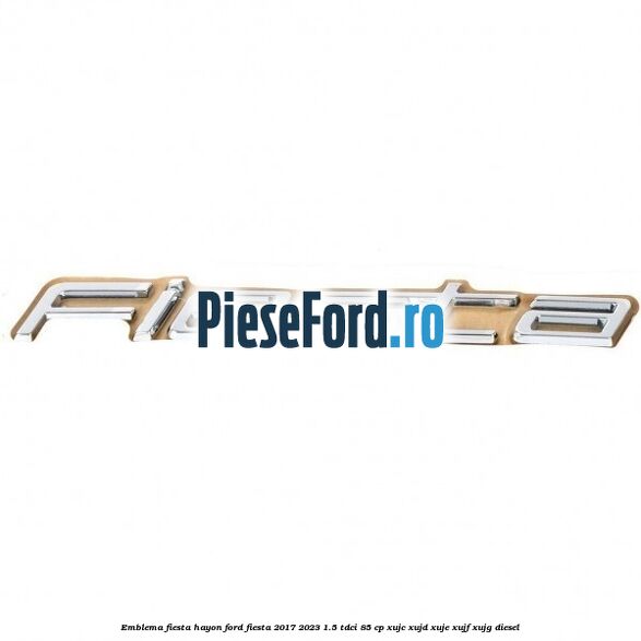 Emblema Fiesta hayon Ford Fiesta 2017-2023 1.5 TDCi 85 cp XUJC, XUJD, XUJE, XUJF, XUJG diesel