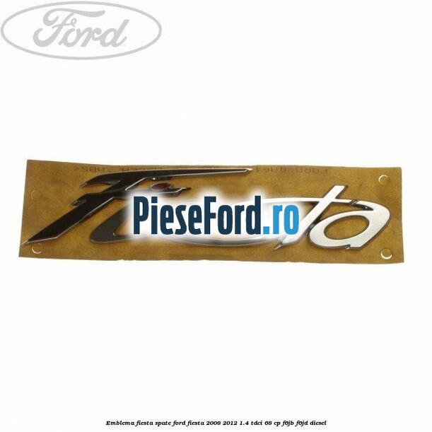 Emblema Fiesta spate Ford Fiesta 2008-2012 1.4 TDCi 68 cp F6JB, F6JD diesel