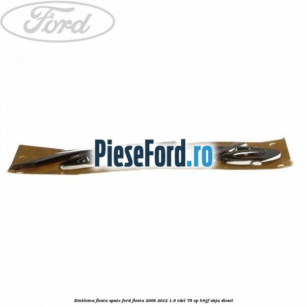 Emblema Fiesta spate Ford Fiesta 2008-2012 1.6 TDCi 75 cp HHJF, UBJA diesel