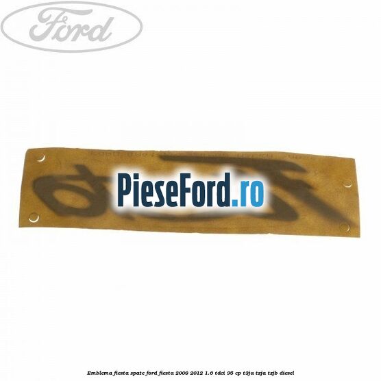 Emblema Fiesta spate Ford Fiesta 2008-2012 1.6 TDCi 95 cp Emblema Fiesta spate Ford Fiesta 2008-2012 1.6 TDCi 95 cp T3JA, TZJA, TZJB diesel