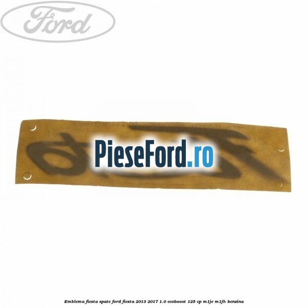 Emblema Fiesta spate Ford Fiesta 2013-2017 1.0 EcoBoost 125 cp M1JE, M1JH benzina