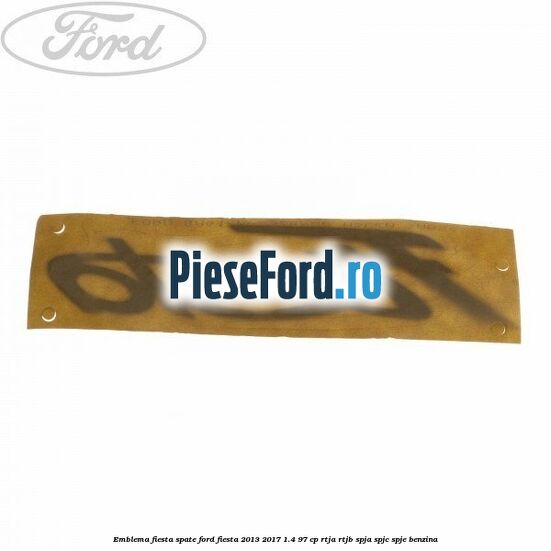 Emblema Fiesta spate Ford Fiesta 2013-2017 1.4 97 cp RTJA, RTJB, SPJA, SPJC, SPJE benzina