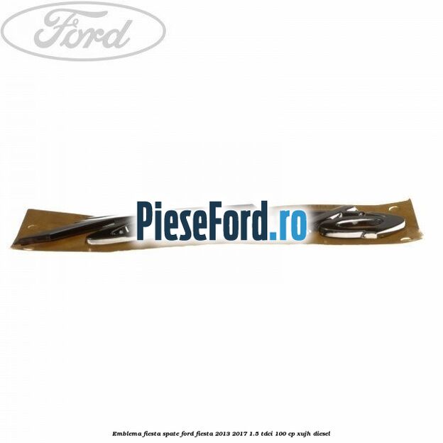 Emblema Fiesta spate Ford Fiesta 2013-2017 1.5 TDCi 100 cp XUJH diesel