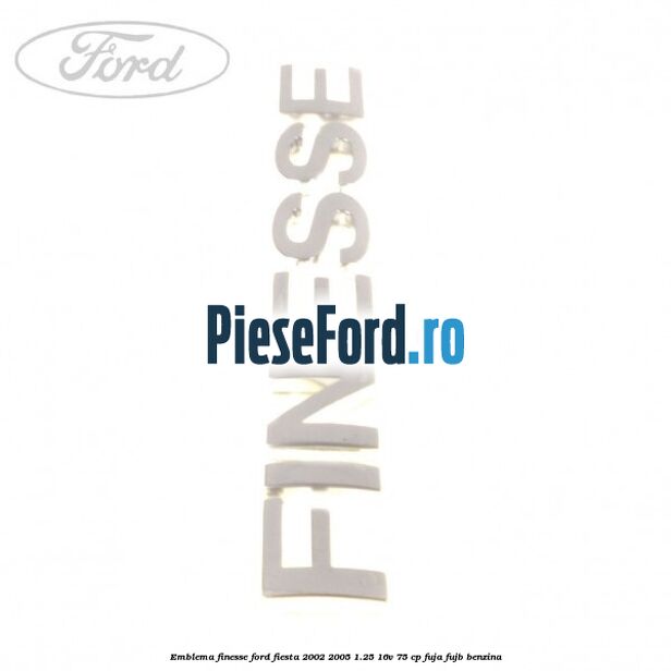 Emblema FINESSE Ford Fiesta 2002-2005 1.25 16V 75 cp FUJA, FUJB benzina