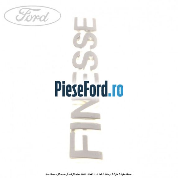 Emblema FINESSE Ford Fiesta 2002-2005 1.6 TDCi 90 cp HHJA, HHJB diesel