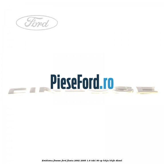 Emblema FINESSE Ford Fiesta 2002-2005 1.6 TDCi 90 cp HHJA, HHJB diesel