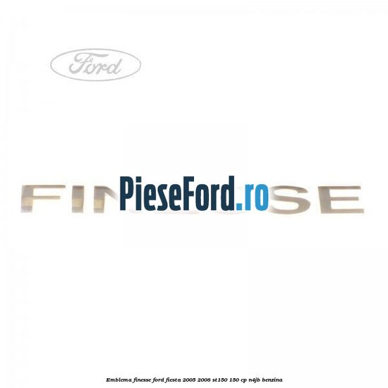 Emblema FINESSE Ford Fiesta 2005-2008 ST150 150 cp N4JB benzina
