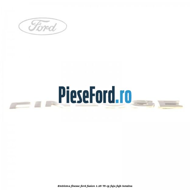 Emblema FINESSE Ford Fusion 1.25 75 cp FUJA, FUJB benzina