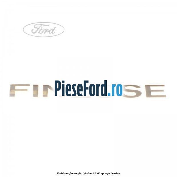 Emblema FINESSE Ford Fusion 1.3 60 cp BAJA benzina