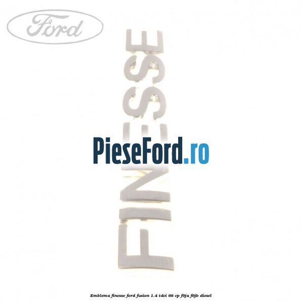 Emblema FINESSE Ford Fusion 1.4 TDCi 68 cp F6JA, F6JB diesel