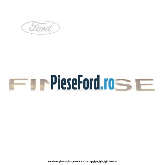 Emblema FINESSE Ford Fusion 1.6 100 cp FYJA, FYJB, FYJC benzina