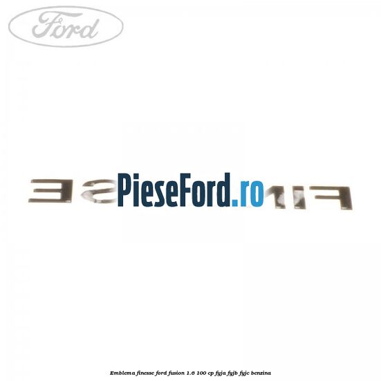 Emblema FINESSE Ford Fusion 1.6 100 cp FYJA, FYJB, FYJC benzina