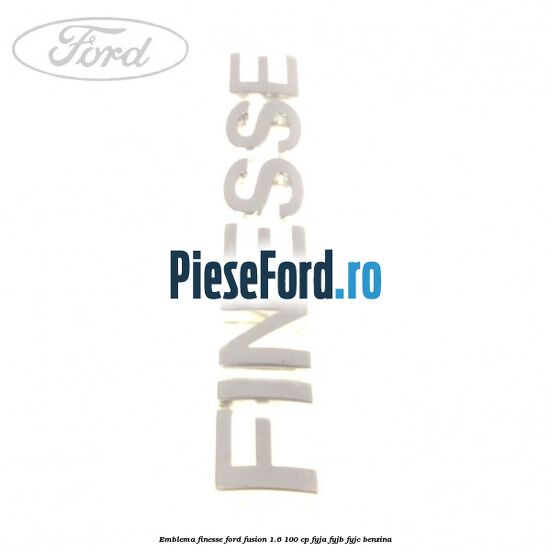 Emblema FINESSE Ford Fusion 1.6 100 cp FYJA, FYJB, FYJC benzina