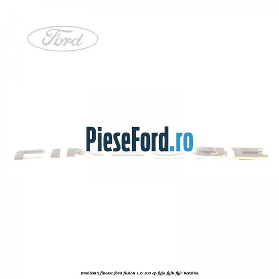Emblema FINESSE Ford Fusion 1.6 100 cp FYJA, FYJB, FYJC benzina