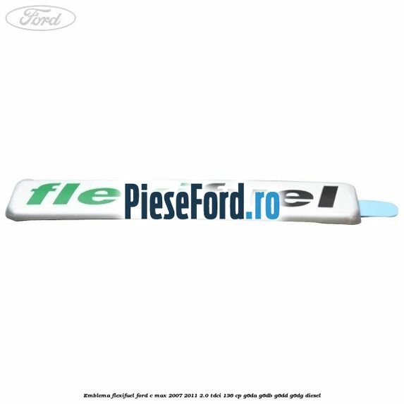 Emblema Flexifuel Ford C-Max 2007-2011 2.0 TDCi 136 cp Emblema Flexifuel Ford C-Max 2007-2011 2.0 TDCi 136 cp G6DA, G6DB, G6DD, G6DG diesel