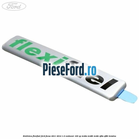 Emblema Flexifuel Ford Focus 2011-2014 1.0 EcoBoost 100 cp Emblema Flexifuel Ford Focus 2011-2014 1.0 EcoBoost 100 cp M2DA, M2DB, M2DC, SFDA, SFDB benzina