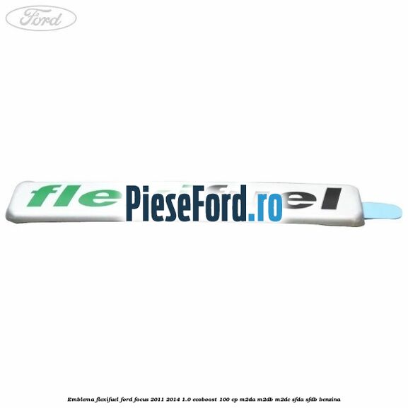 Emblema Flexifuel Ford Focus 2011-2014 1.0 EcoBoost 100 cp Emblema Flexifuel Ford Focus 2011-2014 1.0 EcoBoost 100 cp M2DA, M2DB, M2DC, SFDA, SFDB benzina