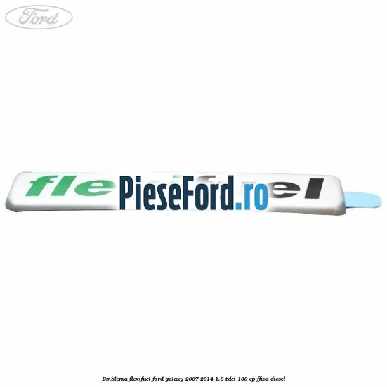 Emblema Flexifuel Ford Galaxy 2007-2014 1.8 TDCi 100 cp Emblema Flexifuel Ford Galaxy 2007-2014 1.8 TDCi 100 cp FFWA diesel