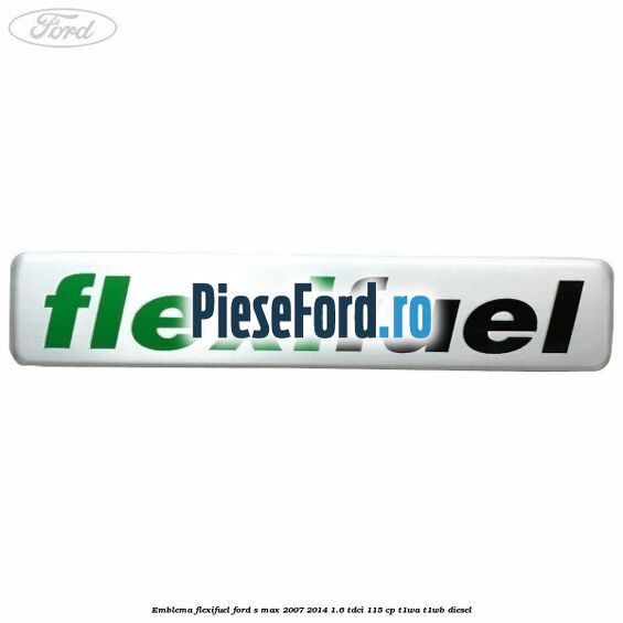 Emblema Flexifuel Ford S-Max 2007-2014 1.6 TDCi 115 cp T1WA, T1WB diesel