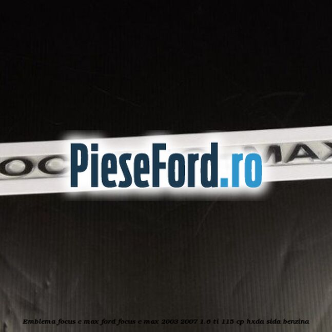 Emblema FOCUS C-MAX Ford Focus C-Max 2003-2007 1.6 Ti 115 cp HXDA, SIDA benzina