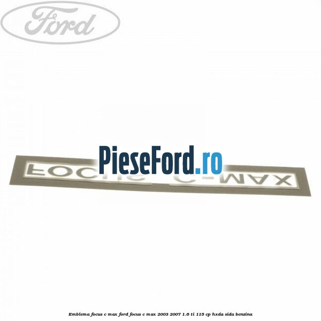 Emblema FOCUS C-MAX Ford Focus C-Max 2003-2007 1.6 Ti 115 cp HXDA, SIDA benzina