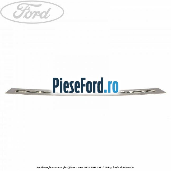 Emblema FOCUS C-MAX Ford Focus C-Max 2003-2007 1.6 Ti 115 cp HXDA, SIDA benzina
