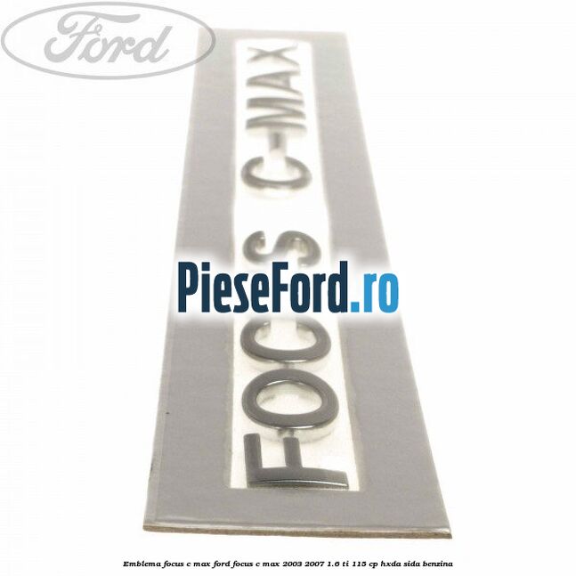 Emblema FOCUS C-MAX Ford Focus C-Max 2003-2007 1.6 Ti 115 cp HXDA, SIDA benzina