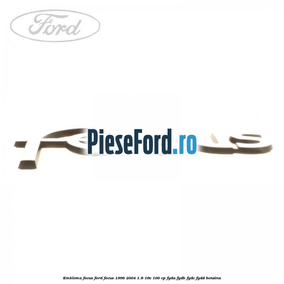Emblema Focus Ford Focus 1998-2004 1.6 16V 100 cp FYDA, FYDB, FYDC, FYDD benzina