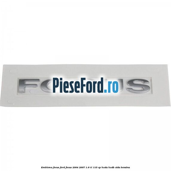 Emblema FOCUS Ford Focus 2004-2007 1.6 Ti 115 cp HXDA, HXDB, SIDA benzina