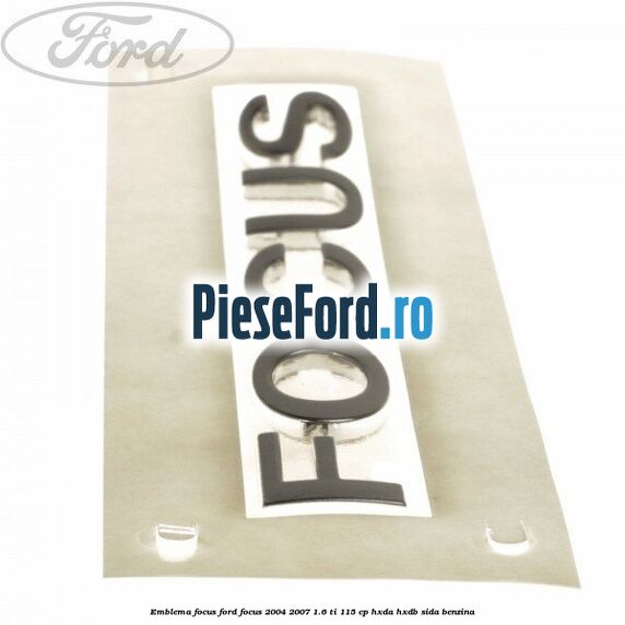 Emblema FOCUS Ford Focus 2004-2007 1.6 Ti 115 cp HXDA, HXDB, SIDA benzina