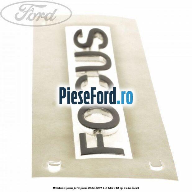 Emblema FOCUS Ford Focus 2004-2007 1.8 TDCi 115 cp KKDA diesel