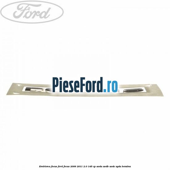 Emblema FOCUS Ford Focus 2008-2011 2.0 145 cp AODA, AODB, AODE, SYDA benzina