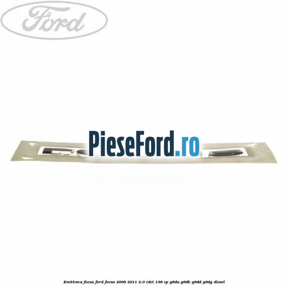 Emblema FOCUS Ford Focus 2008-2011 2.0 TDCi 136 cp Emblema FOCUS Ford Focus 2008-2011 2.0 TDCi 136 cp G6DA, G6DB, G6DD, G6DG diesel