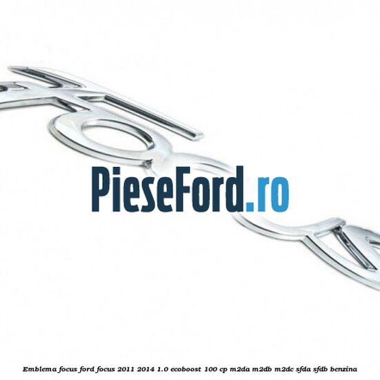 Emblema Focus Ford Focus 2011-2014 1.0 EcoBoost 100 cp Emblema Focus Ford Focus 2011-2014 1.0 EcoBoost 100 cp M2DA, M2DB, M2DC, SFDA, SFDB benzina