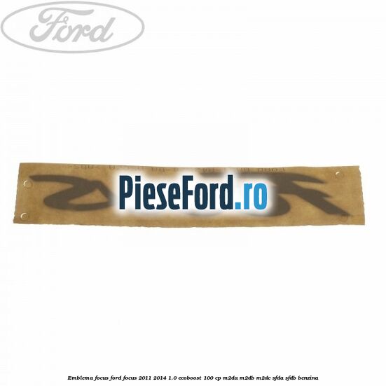 Emblema Focus Ford Focus 2011-2014 1.0 EcoBoost 100 cp M2DA, M2DB, M2DC, SFDA, SFDB benzina