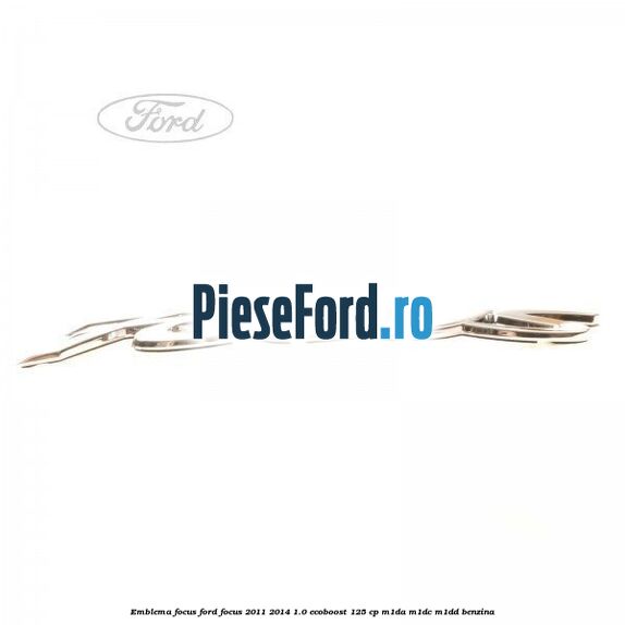 Emblema Focus Ford Focus 2011-2014 1.0 EcoBoost 125 cp M1DA, M1DC, M1DD benzina